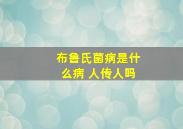 布鲁氏菌病是什么病 人传人吗